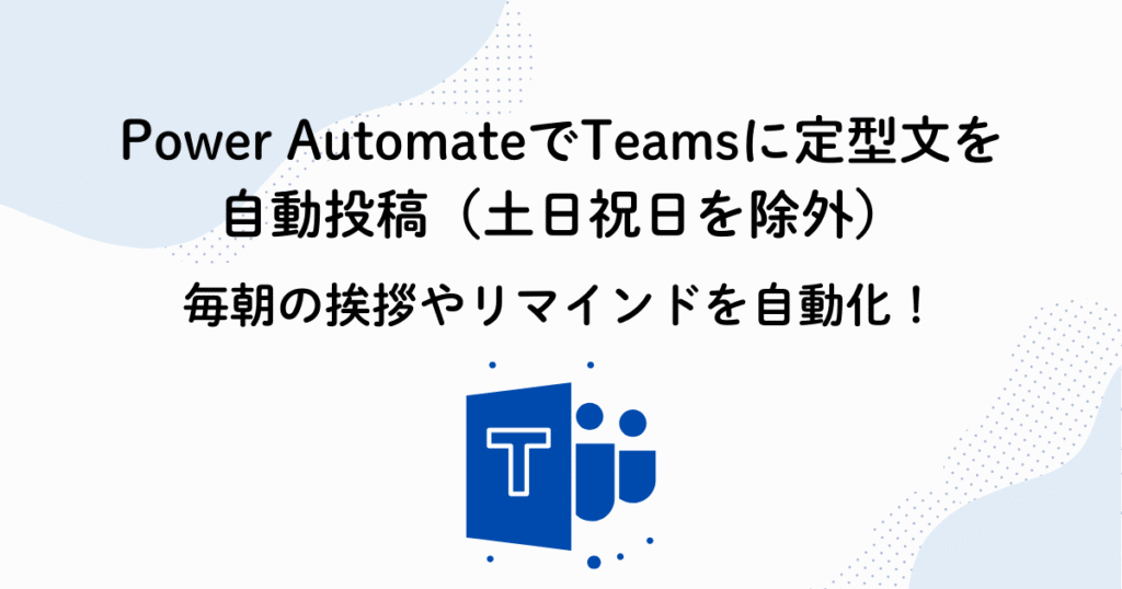 Power AutomateでTeamsに定型文を自動投稿（土日祝日を除外）｜毎朝の挨拶やリマインドを自動化！